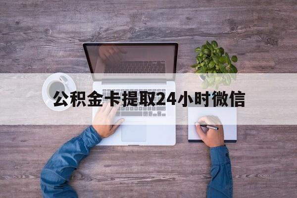 最新公积金卡提取24小时微信方法分析(最方便真实的昌都公积金卡提取24小时微信怎么提取方法)