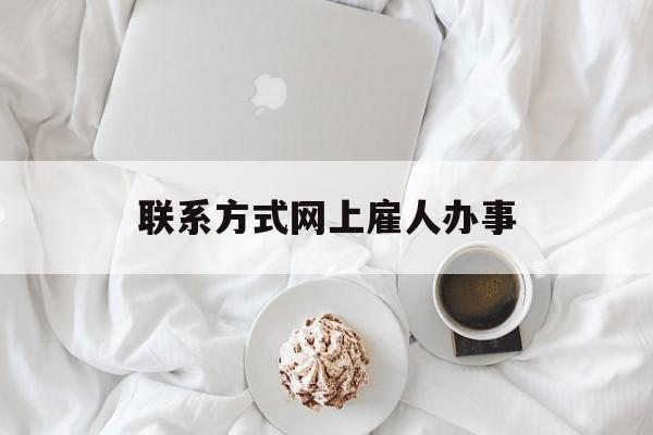 最新联系方式网上雇人办事方法分析(最方便真实的昌都网上雇人花钱办事方法)