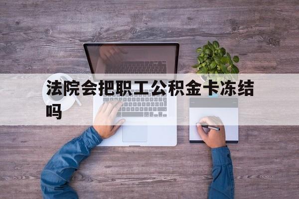 最新法院会把职工公积金卡冻结吗方法分析(最方便真实的昌都法院会执行住房公积金余额吗方法)