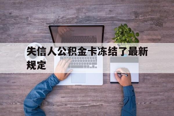 最新失信人公积金卡冻结了最新规定方法分析(最方便真实的昌都失信被执行人的住房公积金会执行吗?方法)