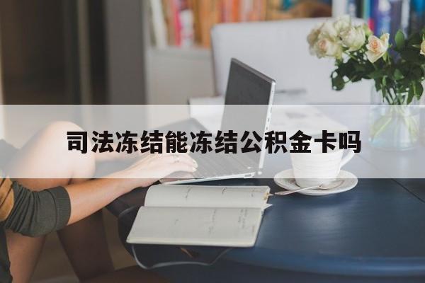 最新司法冻结能冻结公积金卡吗方法分析(最方便真实的昌都法院冻结公积金账户,账户状态会显示什么方法)