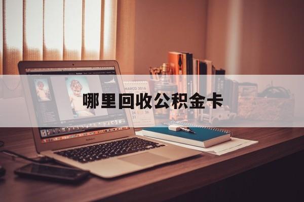 最新哪里回收公积金卡方法分析(最方便真实的昌都公积金卡怎么取出来方法)