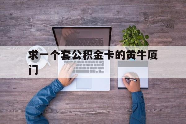 最新求一个套公积金卡的黄牛厦门方法分析(最方便真实的昌都厦门公积金哪里领取方法)