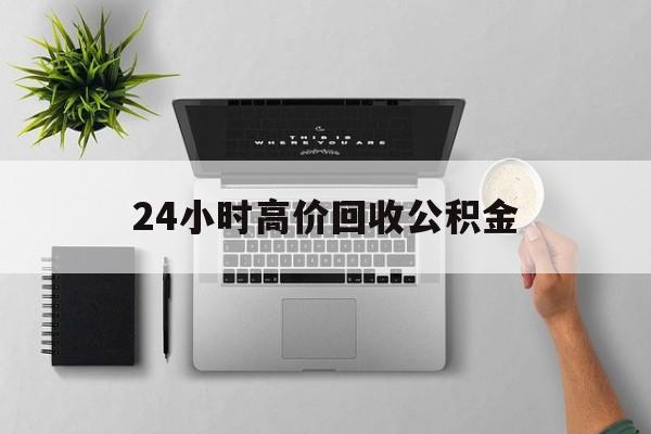 最新24小时高价回收公积金方法分析(最方便真实的昌都24小时高价回收公积金违法吗方法)