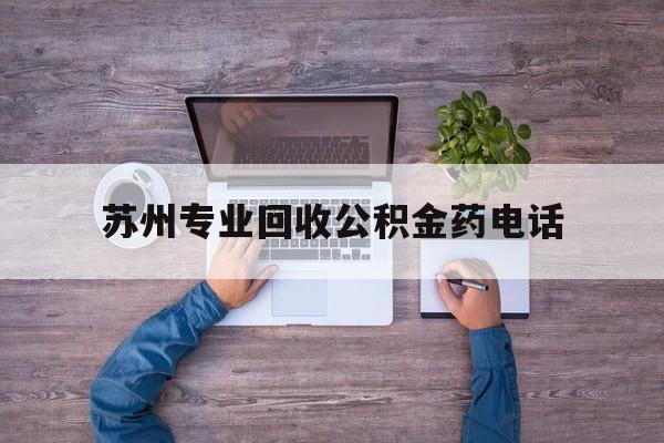 最新苏州专业回收公积金药电话方法分析(最方便真实的昌都苏州公积金热线电话人工服务时间是多少方法)