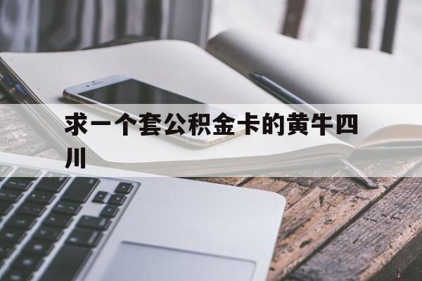 最新求一个套公积金卡的黄牛四川方法分析(最方便真实的昌都四川公积金怎么取出来啊方法)