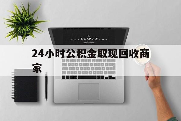 最新24小时公积金取现回收商家方法分析(最方便真实的昌都公积金取现需要多少手续费方法)