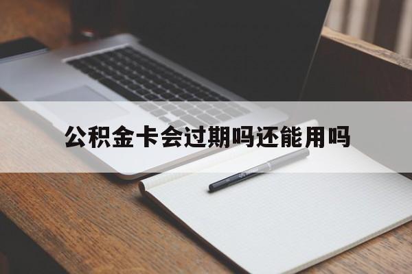 最新公积金卡会过期吗还能用吗方法分析(最方便真实的昌都公积金卡有效期到后需要换卡吗?方法)