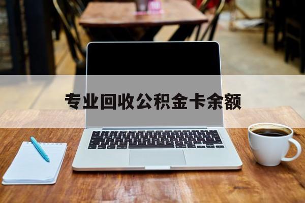 最新专业回收公积金卡余额方法分析(最方便真实的昌都公积金回收本金是什么意思?方法)