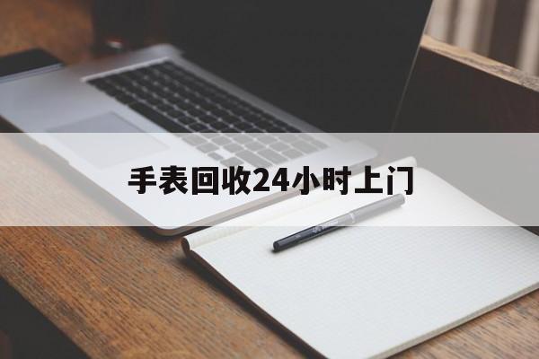 最新手表回收24小时上门方法分析(最方便真实的昌都天梭手表回收24小时上门方法)