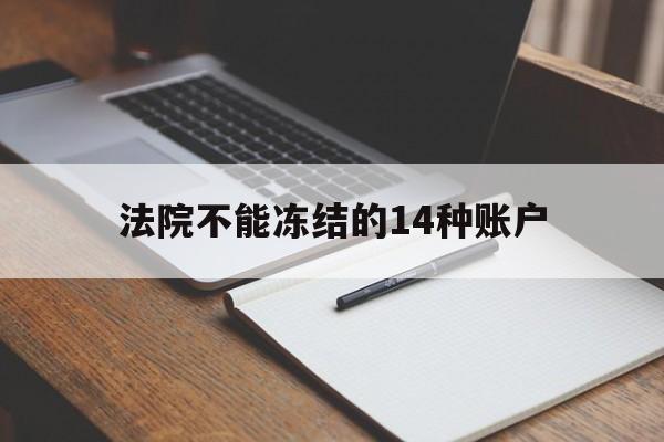 最新法院不能冻结的14种账户方法分析(最方便真实的昌都法院不能冻结的14种账户有哪些方法)