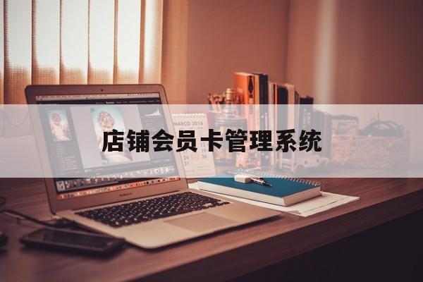 最新店铺会员卡管理系统方法分析(最方便真实的昌都店铺会员卡管理系统app方法)