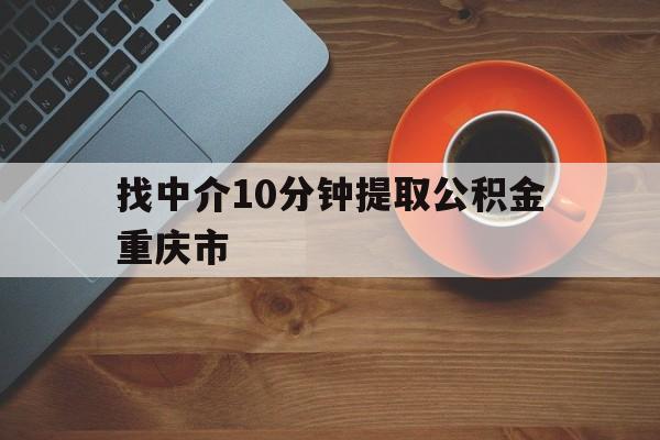 最新找中介10分钟提取公积金重庆市方法分析(最方便真实的昌都重庆公积金代提方法)