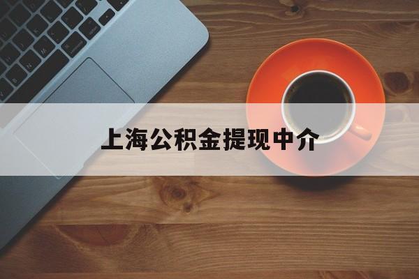最新上海公积金提现中介方法分析(最方便真实的昌都上海公积金提现中介费多少钱方法)