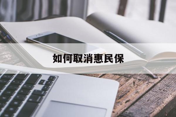 最新如何取消惠民保方法分析(最方便真实的昌都如何取消惠民保订单方法)