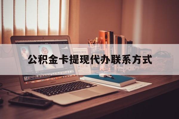 最新公积金卡提现代办联系方式方法分析(最方便真实的昌都公积金提现去哪里办方法)