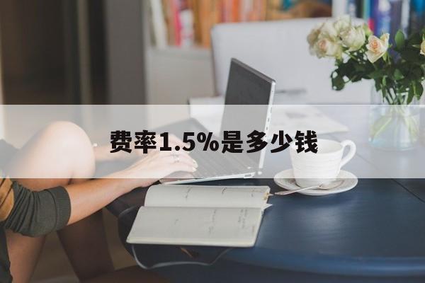 最新费率1.5%是多少钱方法分析(最方便真实的昌都费率136%是多少方法)