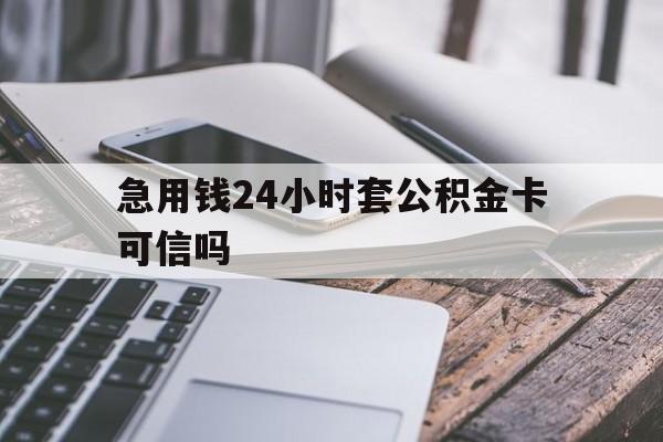 最新急用钱24小时套公积金卡可信吗方法分析(最方便真实的昌都急用钱24小时套公积金卡可信吗安全吗方法)