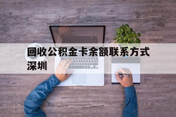 最新回收公积金卡余额联系方式深圳方法分析(最方便真实的昌都深圳住房公积金卡掉了怎么办方法)