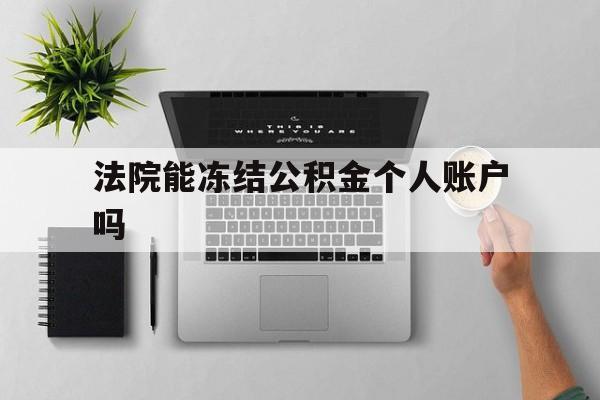 最新法院能冻结公积金个人账户吗方法分析(最方便真实的昌都法院能否冻结公积金账户方法)