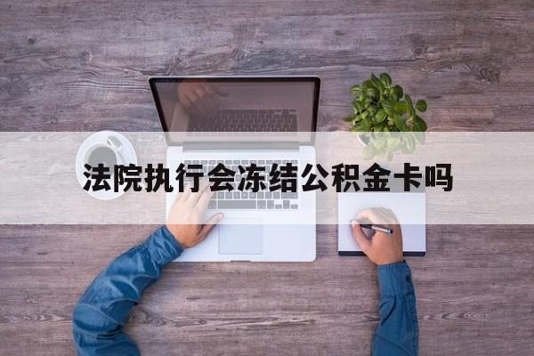 最新法院执行会冻结公积金卡吗方法分析(最方便真实的昌都法院会冻结住房公积金账户吗方法)