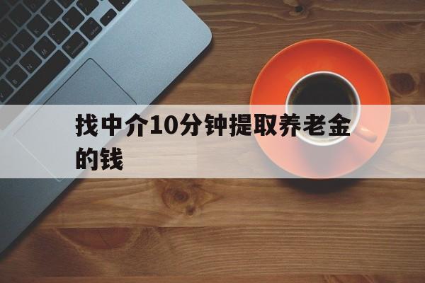 最新找中介10分钟提取养老金的钱方法分析(最方便真实的昌都养老保险中介方法)