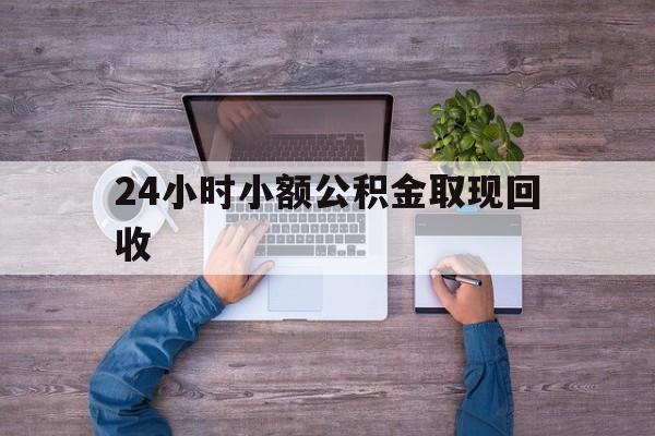 最新24小时小额公积金取现回收方法分析(最方便真实的昌都全国小额公积金代提方法)