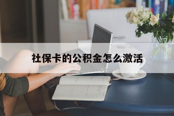 最新社保卡的公积金怎么激活方法分析(最方便真实的昌都社保公积金卡怎么办理方法)