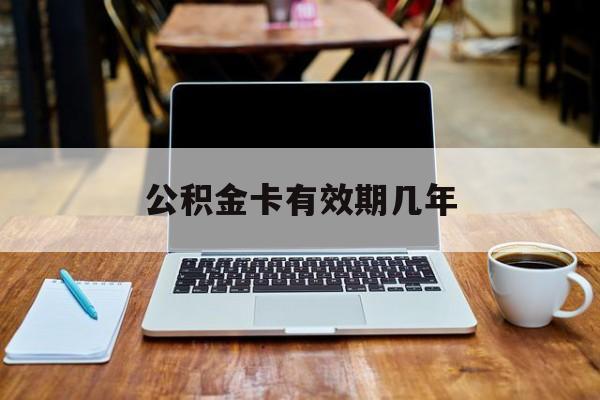 最新公积金卡有效期几年方法分析(最方便真实的昌都公积金卡上的有效期限是什么意思方法)