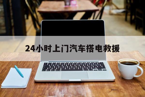 最新24小时上门汽车搭电救援方法分析(最方便真实的昌都搭电救援电话方法)